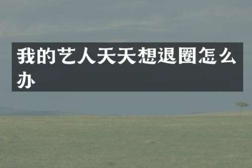 我的艺人天天想退圈怎么办
