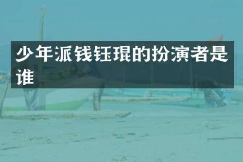少年派钱钰琨的扮演者是谁