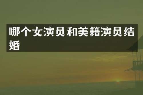 哪个女演员和美籍演员结婚