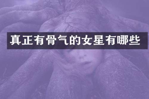 真正有骨气的女星有哪些