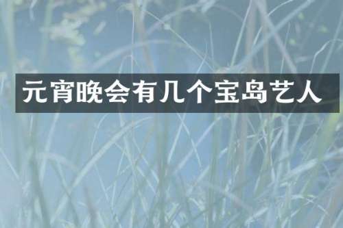 元宵晚会有几个宝岛艺人