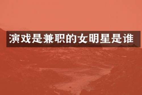 演戏是兼职的女明星是谁