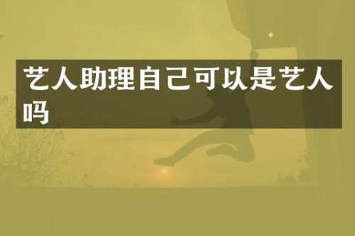 艺人助理自己可以是艺人吗