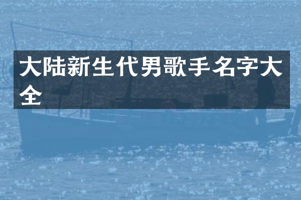大陆新生代男歌手名字大全