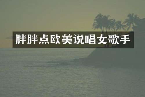 胖胖点欧美说唱女歌手