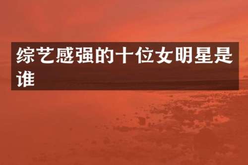综艺感强的十位女明星是谁