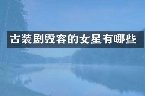 古装剧毁容的女星有哪些
