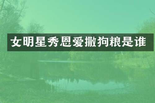 女明星秀恩爱撒是谁