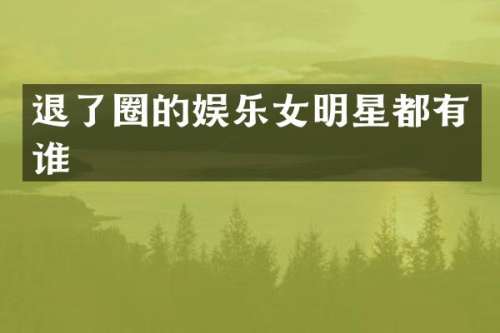 退了圈的娱乐女明星都有谁