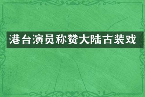 港台演员称赞大陆古装戏