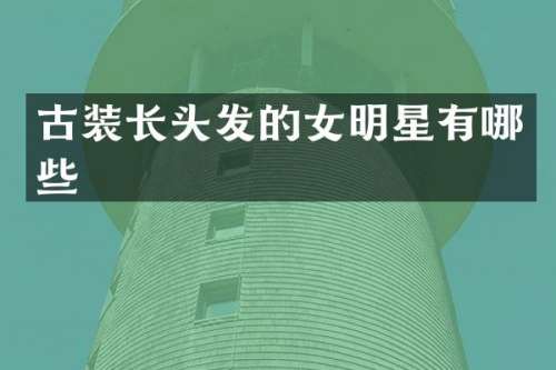 古装长头发的女明星有哪些
