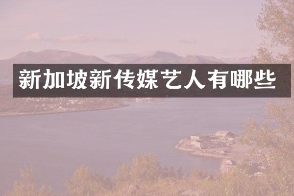 新加坡新传媒艺人有哪些