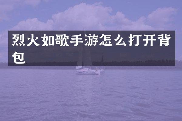 烈火如歌手游怎么打开背包