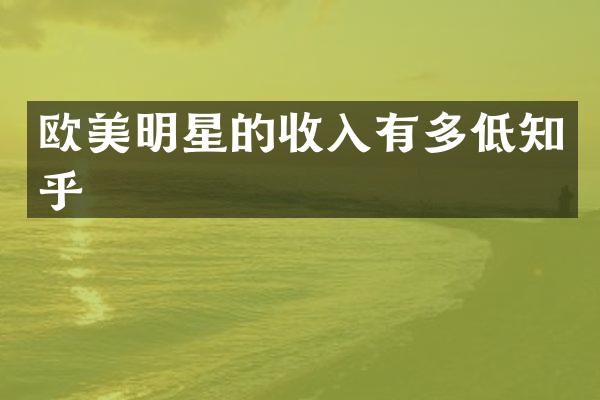欧美明星的收入有多低知乎