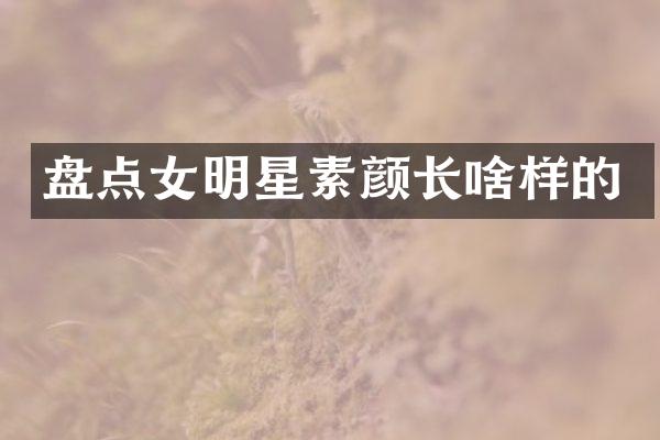 盘点女明星素颜长啥样的