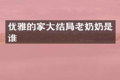 优雅的家大结局老奶奶是谁