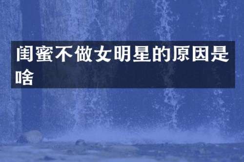 闺蜜不做女明星的原因是啥