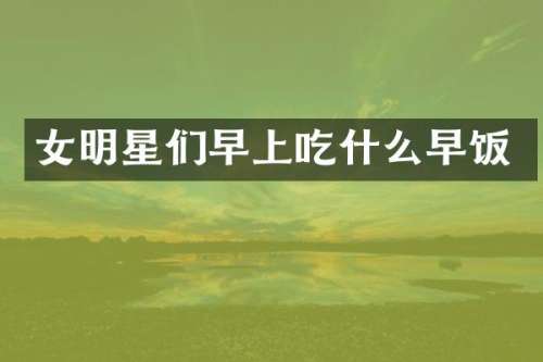 女明星们早上吃什么早饭