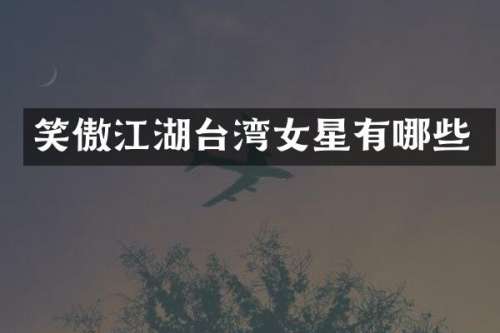 笑傲江湖台湾女星有哪些
