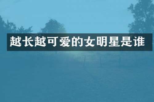 越长越可爱的女明星是谁
