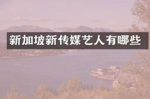 新加坡新传媒艺人有哪些