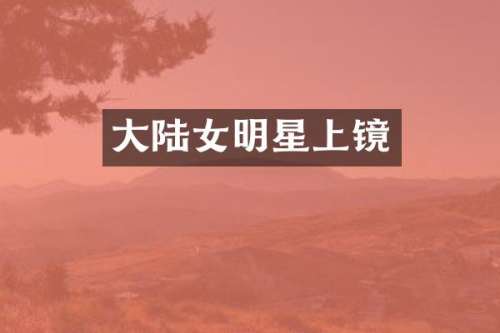 大陆女明星上镜