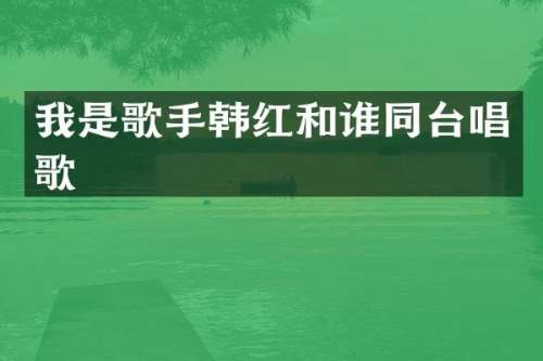 我是歌手韩红和谁同台唱歌