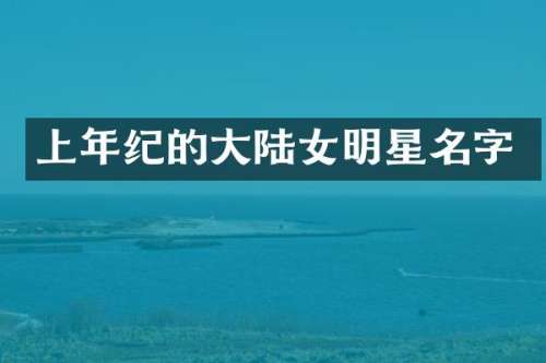 上年纪的大陆女明星名字