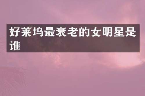 好莱坞最衰老的女明星是谁