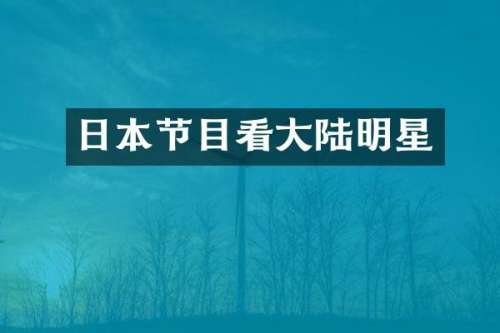 日本节目看大陆明星