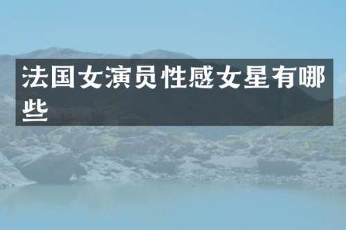 法国女演员性感女星有哪些
