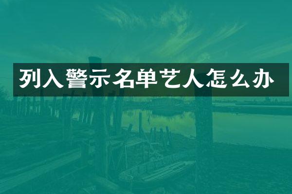 列入警示名单艺人怎么办