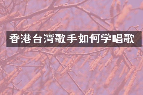 香港台湾歌手如何学唱歌
