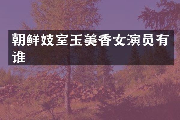 朝鲜妓室玉美香女演员有谁
