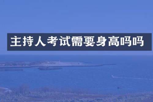 主持人考试需要身高吗吗