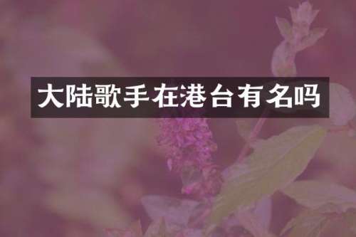 大陆歌手在港台有名吗