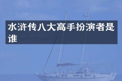 水浒传八大高手扮演者是谁