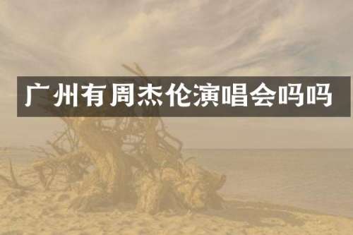 广州有周杰伦演唱会吗吗