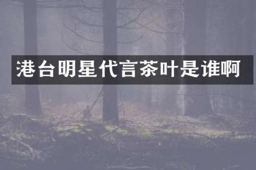 港台明星代言茶叶是谁啊