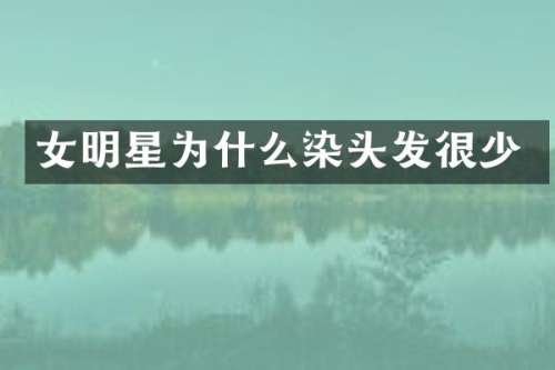 女明星为什么染头发很少