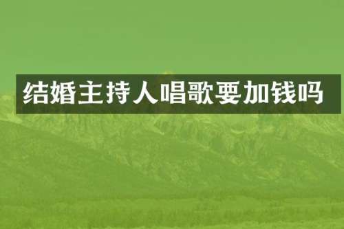 结婚主持人唱歌要加钱吗