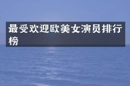 最受欢迎欧演员排行榜