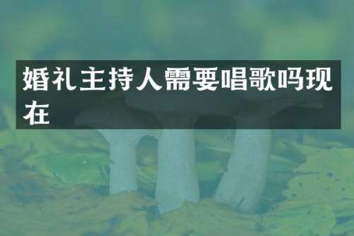 婚礼主持人需要唱歌吗现在