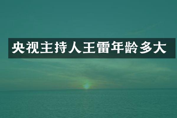央视主持人王雷年龄多大