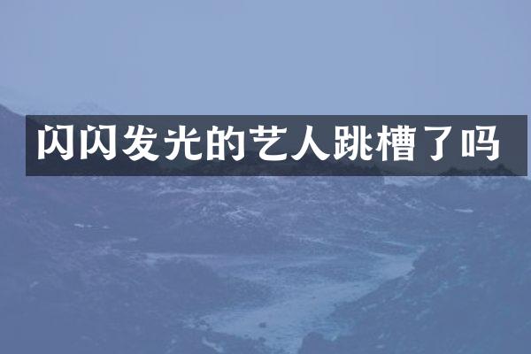 闪闪发光的艺人跳槽了吗