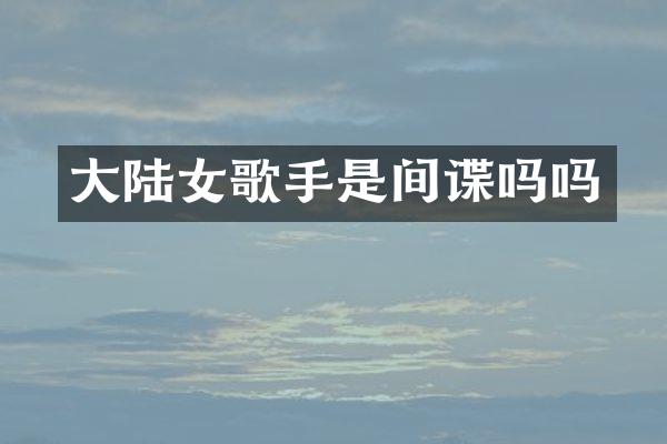 大陆女歌手是间谍吗吗