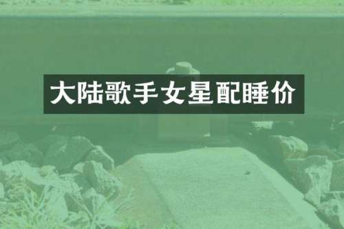 大陆歌手女星配睡价
