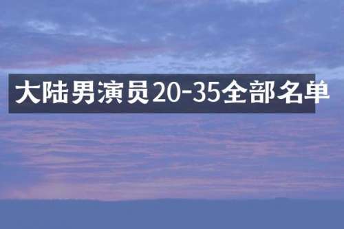大陆男演员20-35全部名单