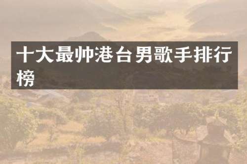 十大最帅港台男歌手排行榜