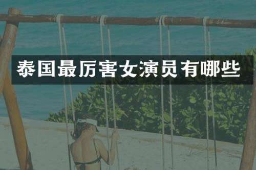 泰国最厉害女演员有哪些